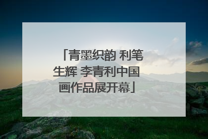 青墨织韵 利笔生辉 李青利中国画作品展开幕