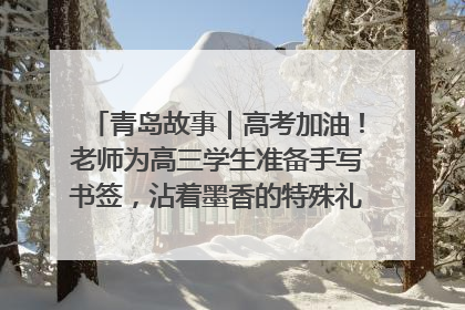 青岛故事｜高考加油！老师为高三学生准备手写书签，沾着墨香的特殊礼物有满满的祝福