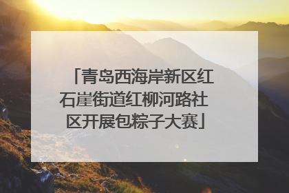 青岛西海岸新区红石崖街道红柳河路社区开展包粽子大赛