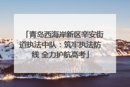 青岛西海岸新区辛安街道执法中队：筑牢执法防线 全力护航高考