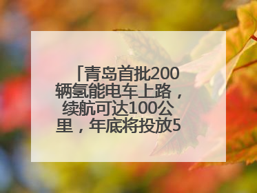 青岛首批200辆氢能电车上路，续航可达100公里，年底将投放5000到1万辆