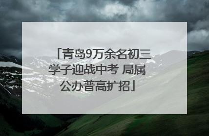 青岛9万余名初三学子迎战中考 局属公办普高扩招