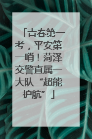 青春第一考，平安第一哨！菏泽交警直属一大队“超能护航”