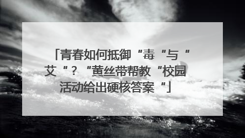 青春如何抵御“毒“与“艾“？“黄丝带帮教“校园活动给出硬核答案“
