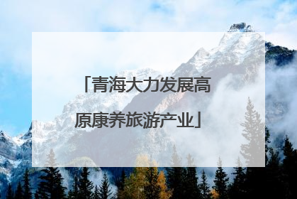 青海大力发展高原康养旅游产业