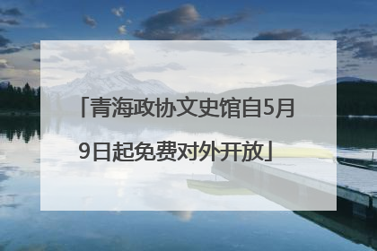 青海政协文史馆自5月9日起免费对外开放