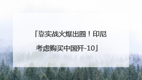 靠实战火爆出圈！印尼考虑购买中国歼-10