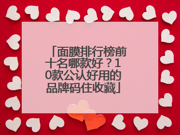 面膜排行榜前十名哪款好？10款公认好用的品牌码住收藏