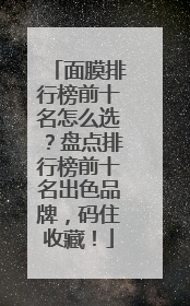 面膜排行榜前十名怎么选？盘点排行榜前十名出色品牌，码住收藏！