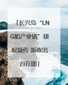 长兴岛“LNG船产业链”捷报频传 新政出台在即