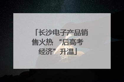 长沙电子产品销售火热 “后高考经济”升温