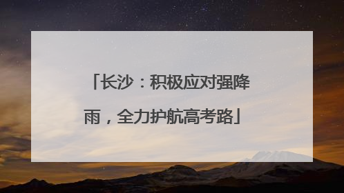 长沙：积极应对强降雨，全力护航高考路