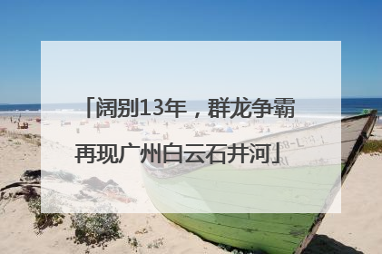 阔别13年，群龙争霸再现广州白云石井河
