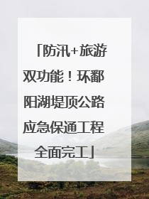 防汛+旅游双功能！环鄱阳湖堤顶公路应急保通工程全面完工