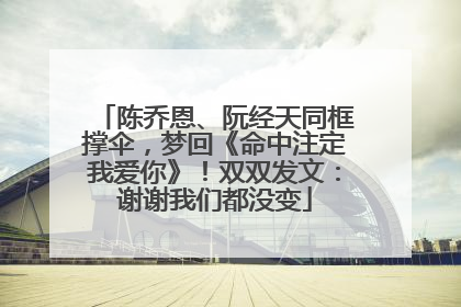 陈乔恩、阮经天同框撑伞，梦回《命中注定我爱你》！双双发文：谢谢我们都没变