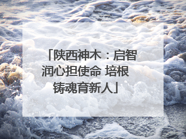 陕西神木：启智润心担使命 培根铸魂育新人