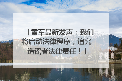 雷军最新发声：我们将启动法律程序，追究造谣者法律责任！