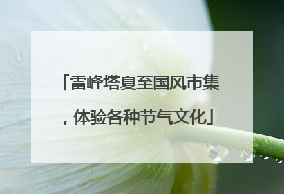 雷峰塔夏至国风市集，体验各种节气文化