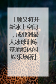 顺义将开新冰上空间，成亚洲最大冰球训练基地和休闲娱乐场所