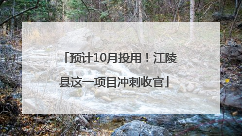 预计10月投用！江陵县这一项目冲刺收官