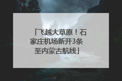飞越大草原！石家庄机场新开3条至内蒙古航线