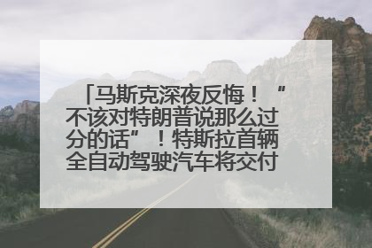马斯克深夜反悔！“不该对特朗普说那么过分的话”！特斯拉首辆全自动驾驶汽车将交付，马斯克：将从生产线直接开向车主家中！公司股价大涨