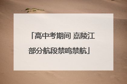 高中考期间 嘉陵江部分航段禁鸣禁航