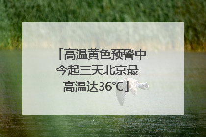 高温黄色预警中 今起三天北京最高温达36℃