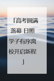 高考圆满落幕 日照学子有序离校开启新程