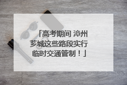 高考期间 漳州芗城这些路段实行临时交通管制！