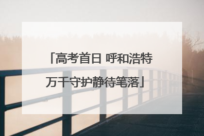 高考首日 呼和浩特万千守护静待笔落