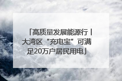 高质量发展能源行丨大湾区“充电宝”可满足20万户居民用电