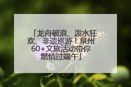 龙舟破浪、泼水狂欢、非遗巡游！泉州60+文旅活动带你燃情过端午