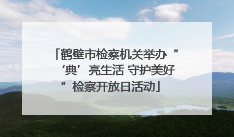 鹤壁市检察机关举办“‘典’亮生活 守护美好”检察开放日活动
