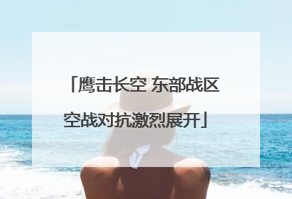 鹰击长空 东部战区空战对抗激烈展开