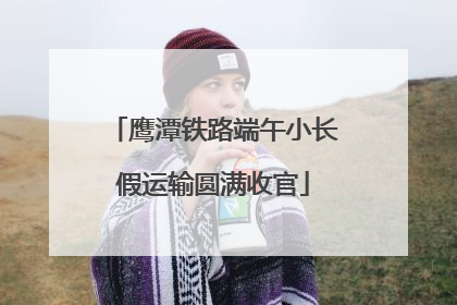 鹰潭铁路端午小长假运输圆满收官