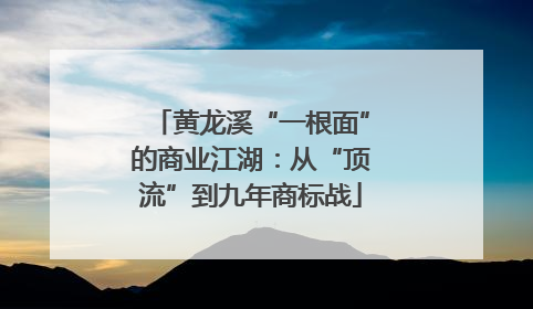 黄龙溪“一根面”的商业江湖：从“顶流”到九年商标战