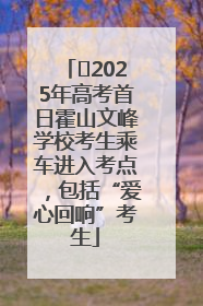 ﻿2025年高考首日霍山文峰学校考生乘车进入考点，包括“爱心回响”考生