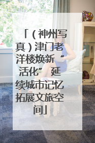 （神州写真）津门老洋楼焕新“活化” 延续城市记忆拓展文旅空间