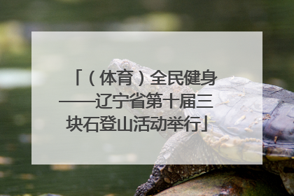 （体育）全民健身——辽宁省第十届三块石登山活动举行