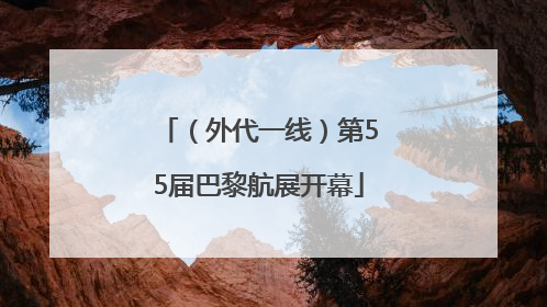 （外代一线）第55届巴黎航展开幕