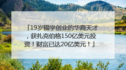 19岁辍学创业的华裔天才，获扎克伯格150亿美元投资！财富已达20亿美元！