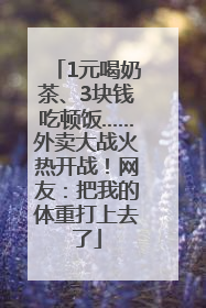 1元喝奶茶、3块钱吃顿饭……外卖大战火热开战！网友：把我的体重打上去了
