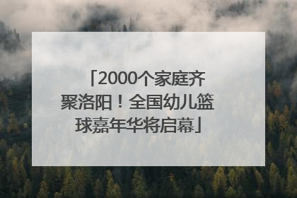 2000个家庭齐聚洛阳！全国幼儿篮球嘉年华将启幕