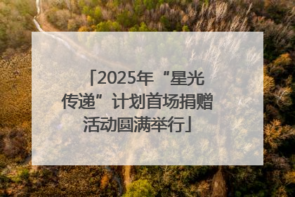 2025年“星光传递”计划首场捐赠活动圆满举行