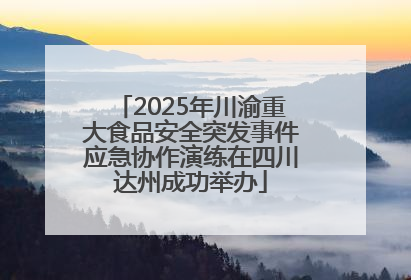 2025年川渝重大食品安全突发事件应急协作演练在四川达州成功举办