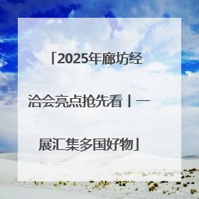 2025年廊坊经洽会亮点抢先看丨一展汇集多国好物