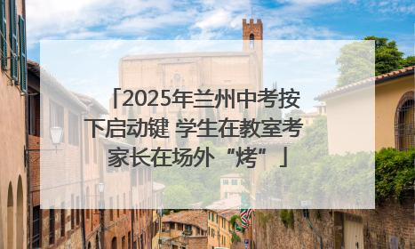 2025年兰州中考按下启动键 学生在教室考 家长在场外“烤”