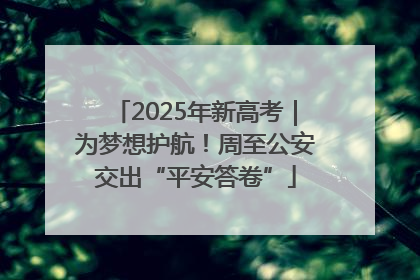 2025年新高考｜为梦想护航！周至公安交出“平安答卷”