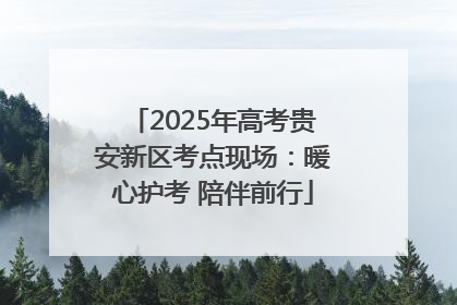 2025年高考贵安新区考点现场：暖心护考 陪伴前行